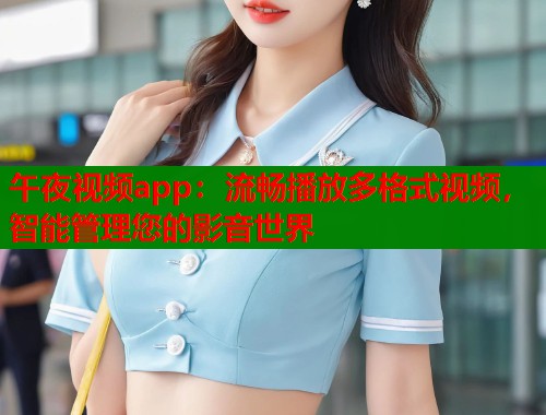 午夜视频app：流畅播放多格式视频，智能管理您的影音世界  第1张