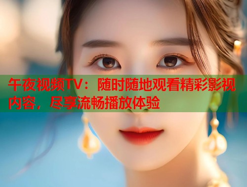 午夜视频TV：随时随地观看精彩影视内容，尽享流畅播放体验  第1张