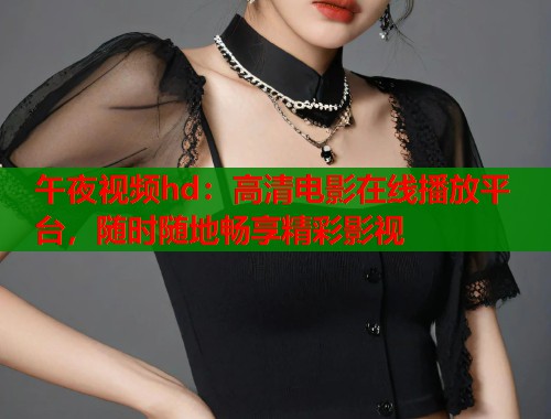 午夜视频hd：高清电影在线播放平台，随时随地畅享精彩影视  第1张