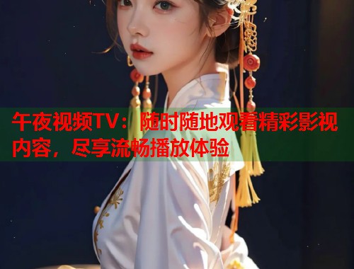 午夜视频TV：随时随地观看精彩影视内容，尽享流畅播放体验  第2张