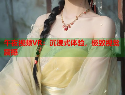 午夜视频VR：沉浸式体验，极致视觉震撼  第1张