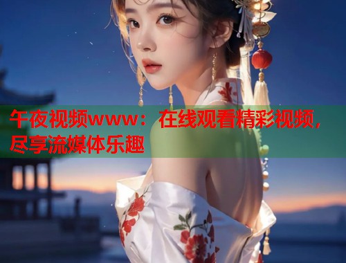 午夜视频www：在线观看精彩视频，尽享流媒体乐趣  第1张