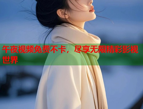午夜视频免费不卡，尽享无限精彩影视世界  第1张