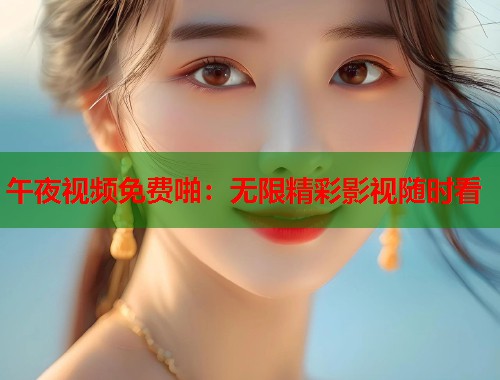 午夜视频免费啪：无限精彩影视随时看  第1张