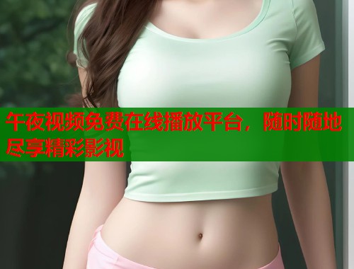 午夜视频免费在线播放平台，随时随地尽享精彩影视  第1张