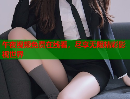 午夜视频免费在线看，尽享无限精彩影视世界  第1张
