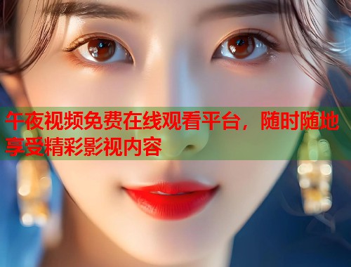 午夜视频免费在线观看平台，随时随地享受精彩影视内容  第1张