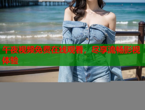 午夜视频免费在线观看，尽享流畅影视体验  第1张