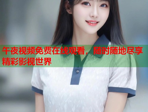 午夜视频免费在线观看，随时随地尽享精彩影视世界  第1张