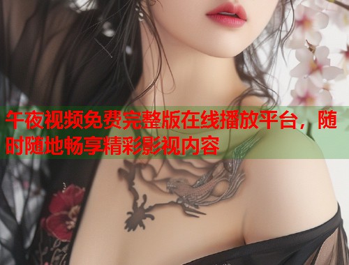 午夜视频免费完整版在线播放平台，随时随地畅享精彩影视内容  第1张