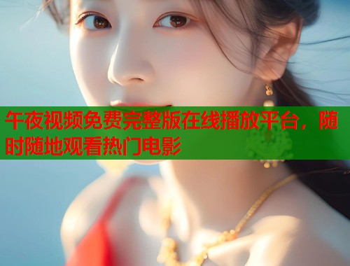 午夜视频免费完整版在线播放平台，随时随地观看热门电影  第2张