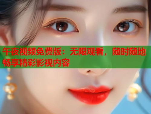 午夜视频免费版：无限观看，随时随地畅享精彩影视内容  第1张