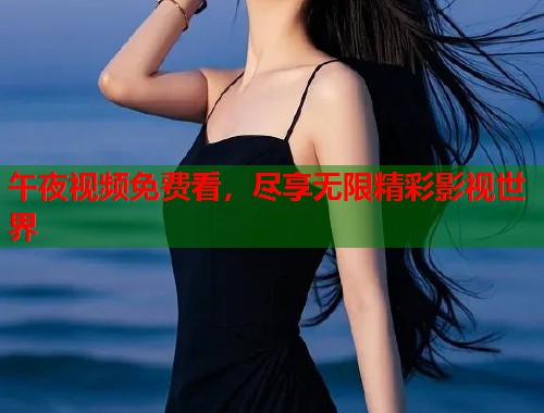 午夜视频免费看，尽享无限精彩影视世界  第1张