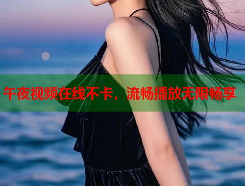 午夜视频在线不卡，流畅播放无限畅享  第1张