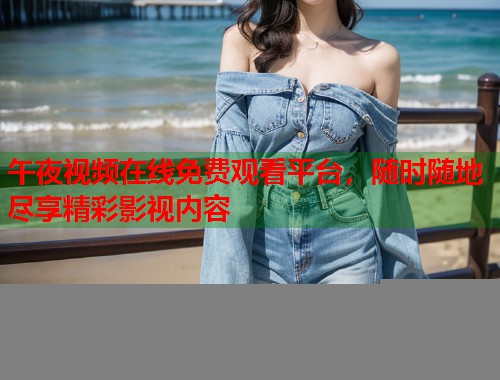 午夜视频在线免费观看平台，随时随地尽享精彩影视内容  第1张