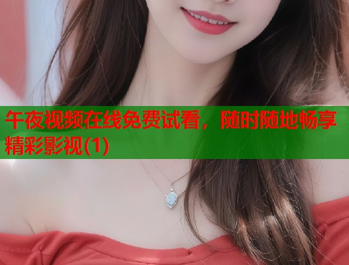 午夜视频在线免费试看，随时随地畅享精彩影视(1)  第1张