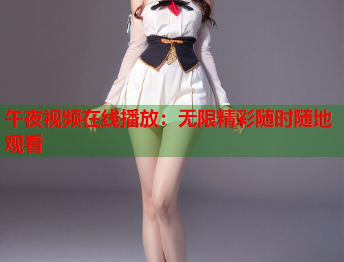 午夜视频在线播放：无限精彩随时随地观看  第1张