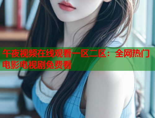 午夜视频在线观看一区二区：全网热门电影电视剧免费看  第1张