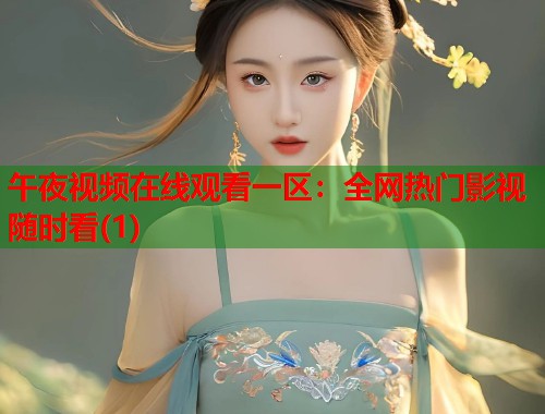 午夜视频在线观看一区：全网热门影视随时看(1)  第1张