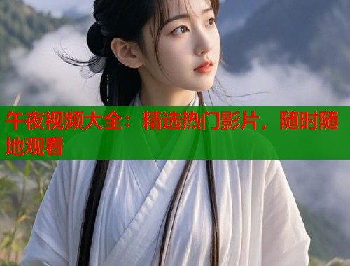 午夜视频大全：精选热门影片，随时随地观看  第1张