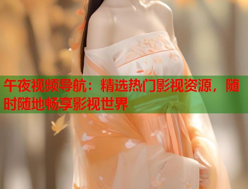 午夜视频导航：精选热门影视资源，随时随地畅享影视世界  第1张