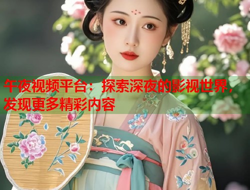 午夜视频平台：探索深夜的影视世界，发现更多精彩内容  第1张