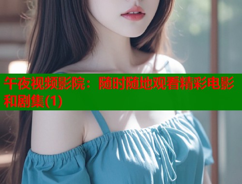 午夜视频影院：随时随地观看精彩电影和剧集(1)  第1张