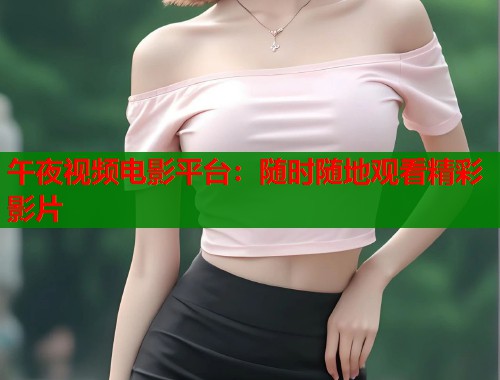 午夜视频电影平台：随时随地观看精彩影片  第1张