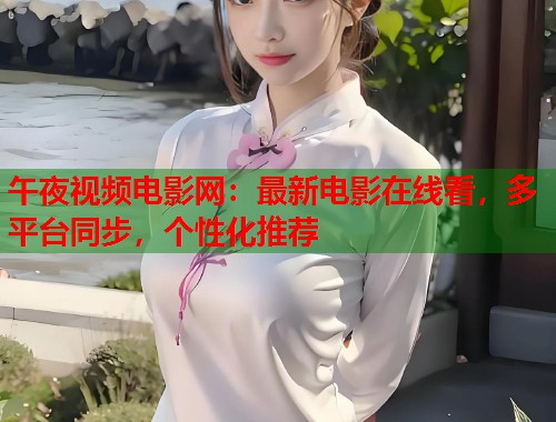 午夜视频电影网：最新电影在线看，多平台同步，个性化推荐  第1张