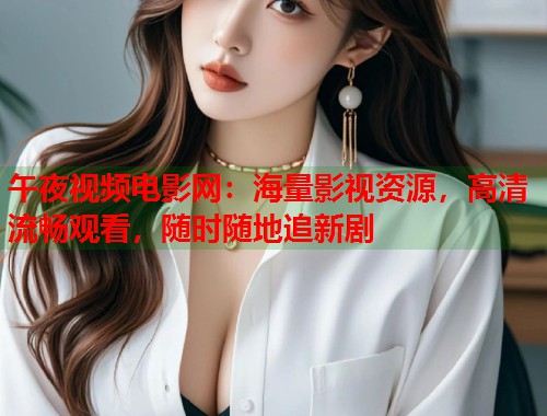 午夜视频电影网：海量影视资源，高清流畅观看，随时随地追新剧  第1张