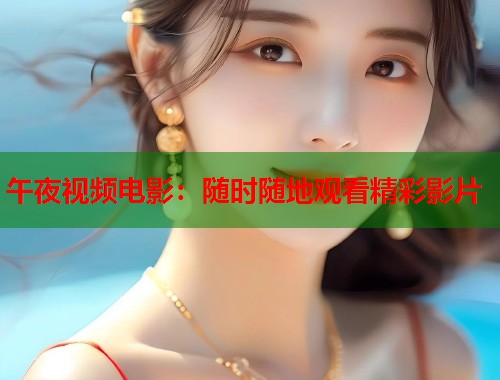 午夜视频电影：随时随地观看精彩影片  第1张