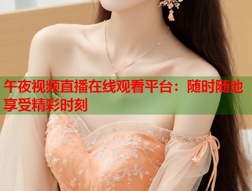 午夜视频直播在线观看平台：随时随地享受精彩时刻  第1张