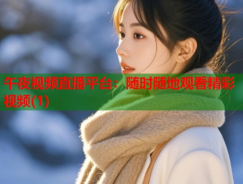 午夜视频直播平台：随时随地观看精彩视频(1)  第1张