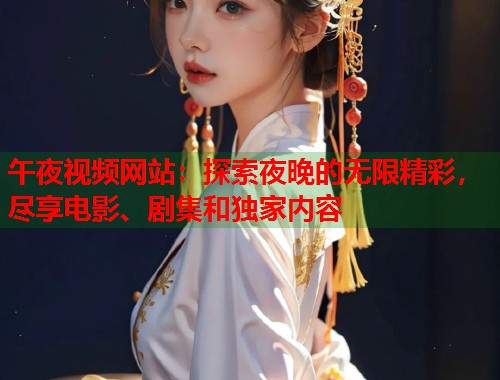 午夜视频网站：探索夜晚的无限精彩，尽享电影、剧集和独家内容  第1张