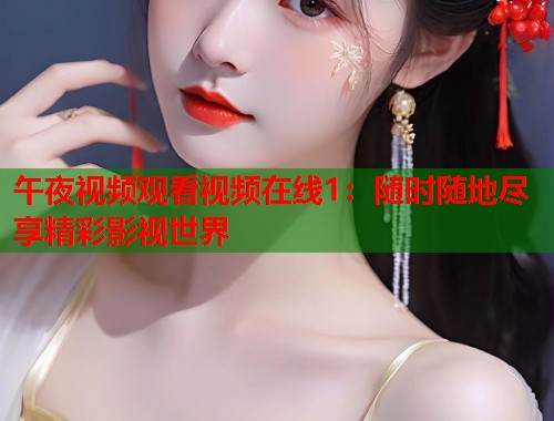 午夜视频观看视频在线1：随时随地尽享精彩影视世界  第1张