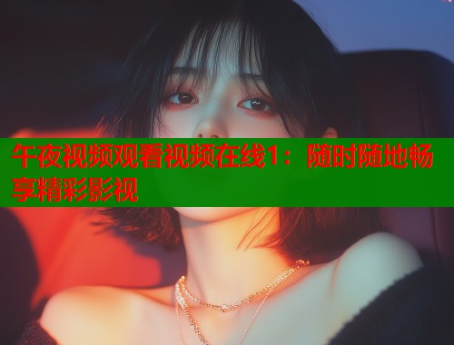 午夜视频观看视频在线1：随时随地畅享精彩影视  第1张
