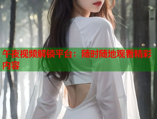 午夜视频解锁平台：随时随地观看精彩内容  第1张
