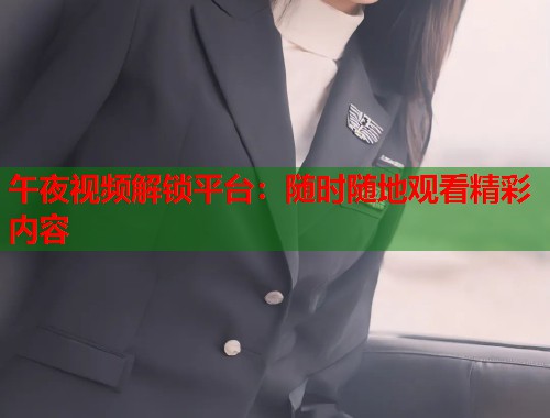 午夜视频解锁平台：随时随地观看精彩内容  第2张