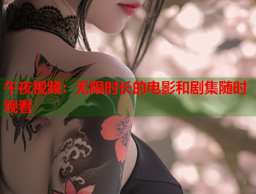 午夜视频：无限时长的电影和剧集随时观看  第1张