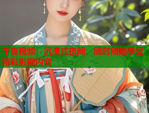午夜视频：沉浸式夜间，随时随地享受精彩影视内容  第1张