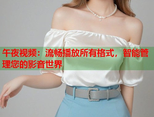 午夜视频：流畅播放所有格式，智能管理您的影音世界  第1张
