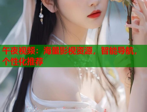 午夜视频：海量影视资源，智能导航，个性化推荐  第1张