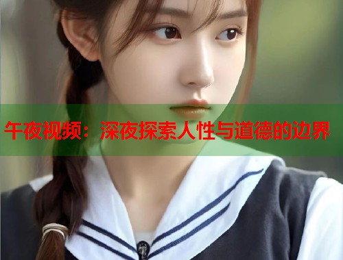 午夜视频：深夜探索人性与道德的边界  第1张