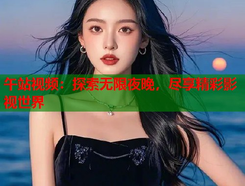 午站视频：探索无限夜晚，尽享精彩影视世界  第1张