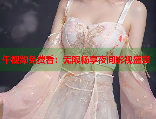 午视频免费看：无限畅享夜间影视盛宴  第1张