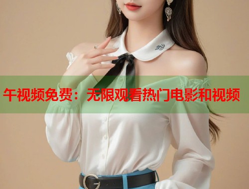 午视频免费：无限观看热门电影和视频  第1张