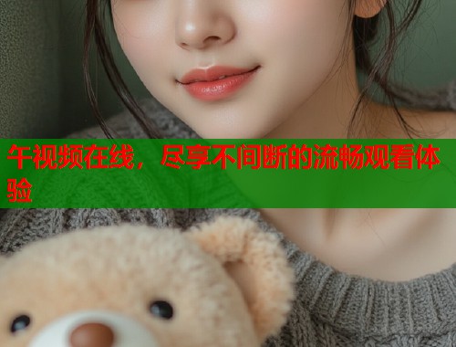 午视频在线，尽享不间断的流畅观看体验  第1张