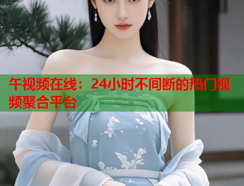 午视频在线：24小时不间断的热门视频聚合平台  第1张