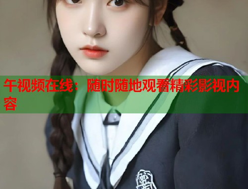 午视频在线：随时随地观看精彩影视内容  第1张