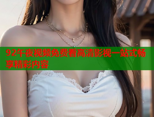 92午夜视频免费看高清影视一站式畅享精彩内容  第1张